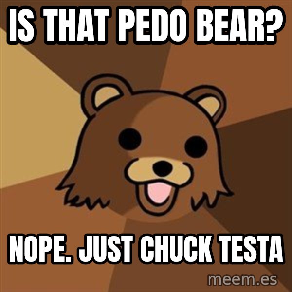 Pedobear meme: IS that pedo bear? / nope. just chuck testa