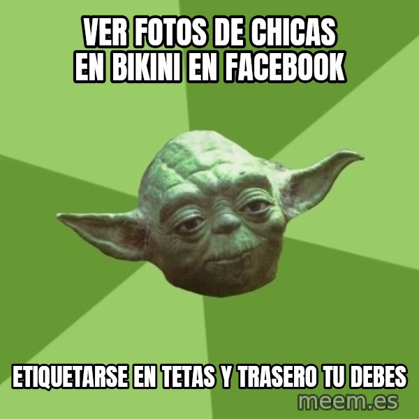 Advice Yoda Gives meme: VER FOTOS DE CHICAS EN BIKINI EN FACEBOOK / ETIQUETARSE en tetas y trasero tu debes
