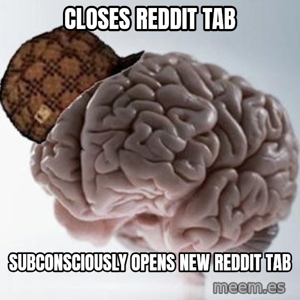 Scumbag Brain meme: closes reddit tab / SUBCONSCIOUSLY opens new reddit tab