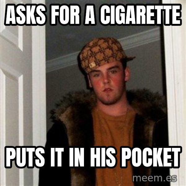 Scumbag Steve meme: Asks for a cigarette / Puts it in his pocket