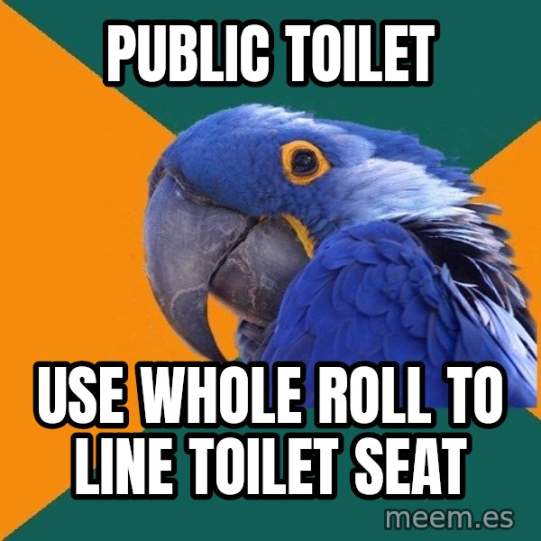 Paranoid Parrot meme: public toilet / use whole roll to line toilet seat