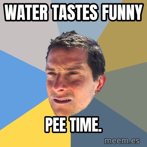 Bear Grylls meme: water tastes funny / pee time.