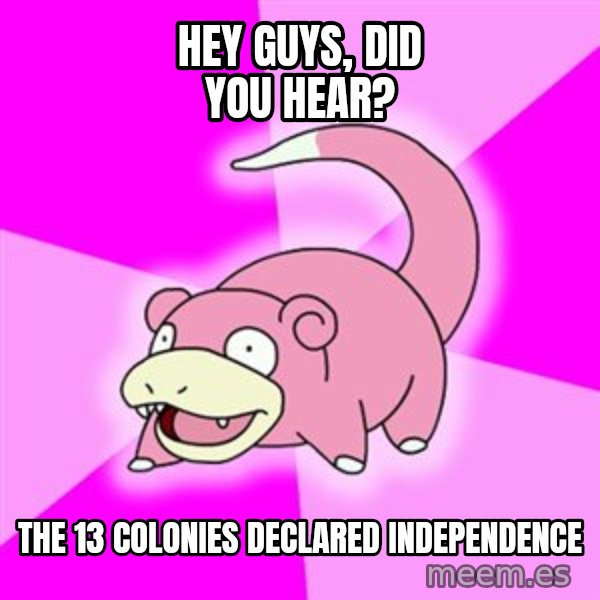 Slowpoke meme: hey guys, did you hear? / THE 13 COLONIES DECLARED INDEPENDENCE