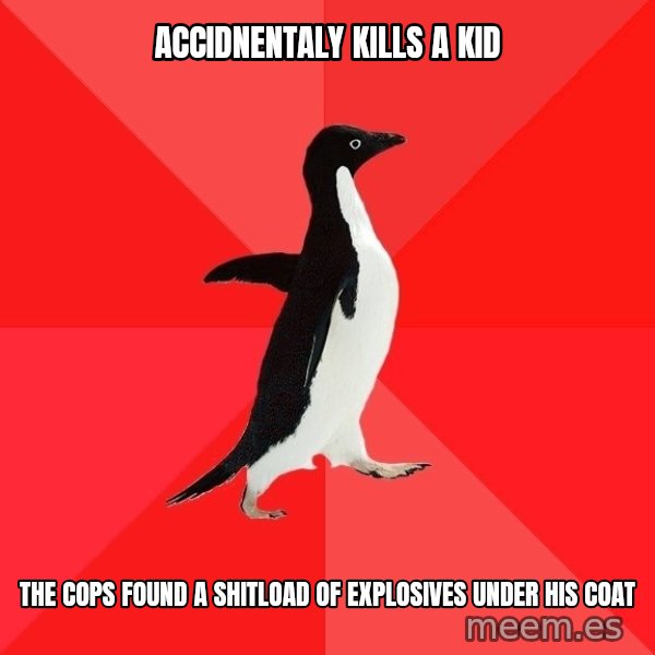 Socially Awesome Penguin meme: accidnentaly kills a kid / the cops found a shitload of explosives under his coat