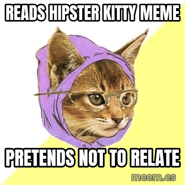 Hipster Kitty meme: Reads hipster kitty meme / Pretends not to Relate