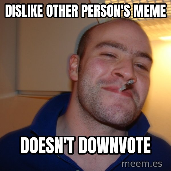 Good Guy Greg meme: dislike other person's meme / doesn't downvote