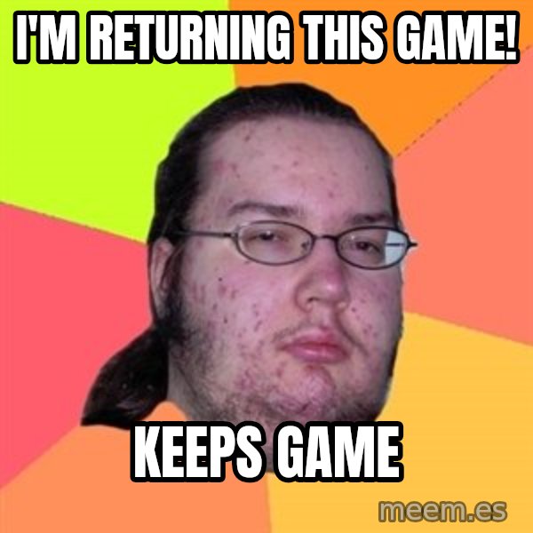 Butthurt Dweller meme: I'm returning this game! / keeps game