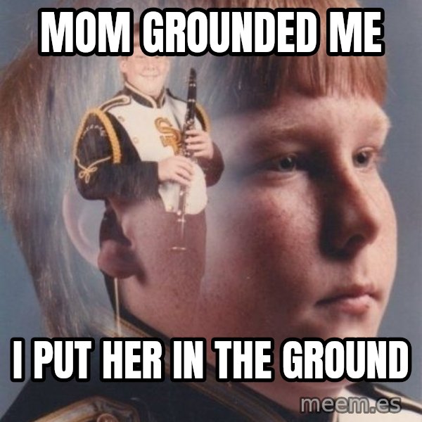 PTSD Clarinet Boy meme: mom grounded me / i put her in the ground
