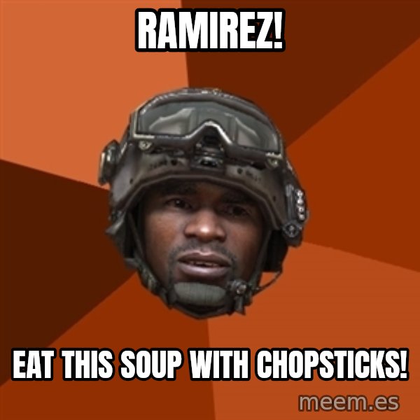 Sgt. Foley meme: Ramirez! / Eat this soup with chopsticks!