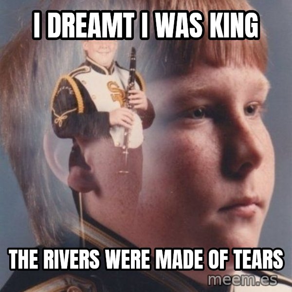 PTSD Clarinet Boy meme: i dreamt i was king / the rivers were made of tears