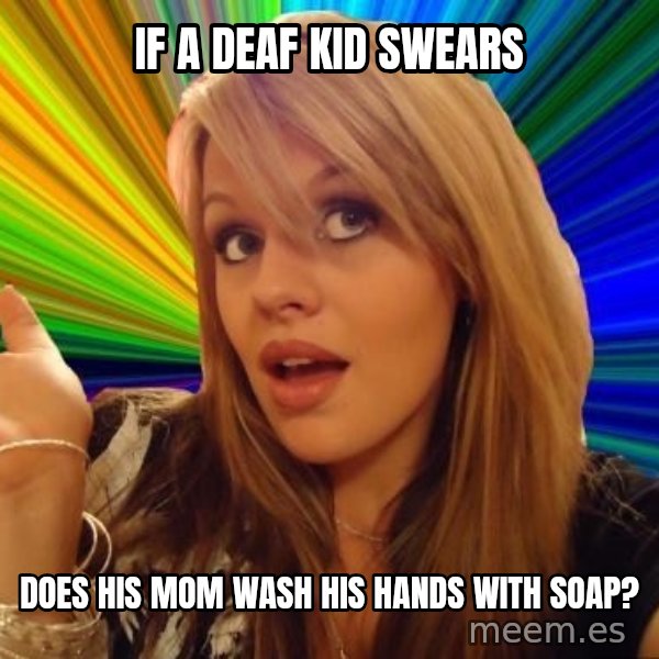 Dumb Blonde meme: If a deaf kid swears / does his mom wash his hands with soap?