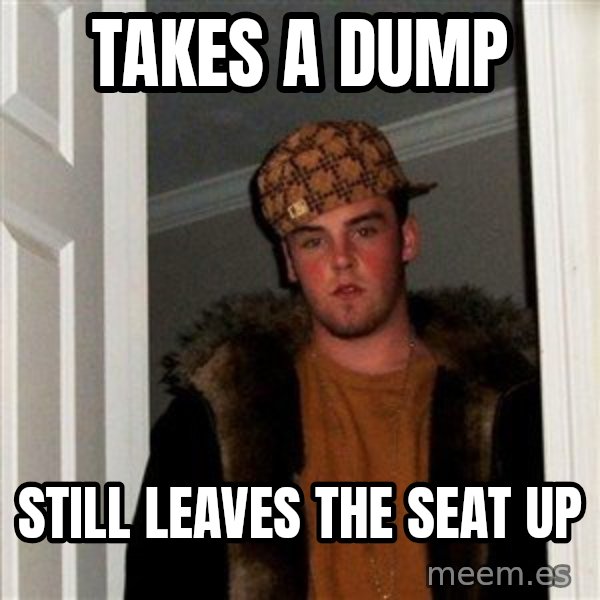 Scumbag Steve meme: Takes a dump / still leaves the seat up