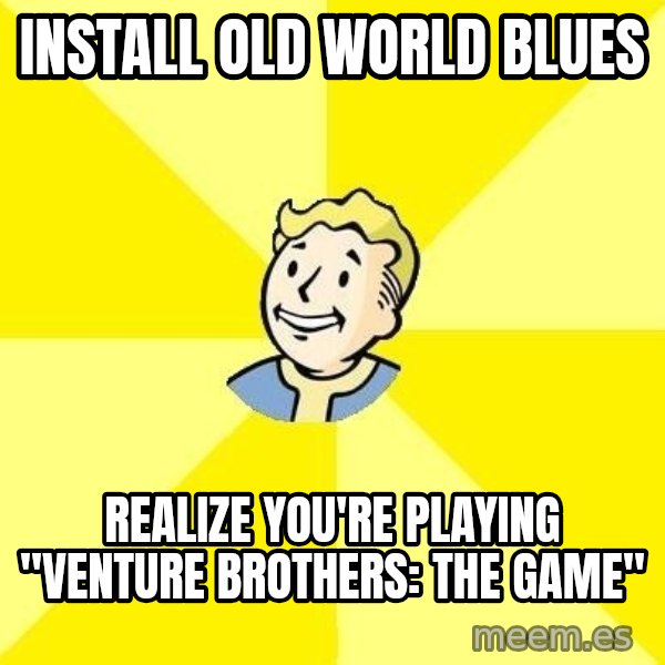 Fallout 3 meme: INstall old world blues / realize you're playing "Venture Brothers: The game"