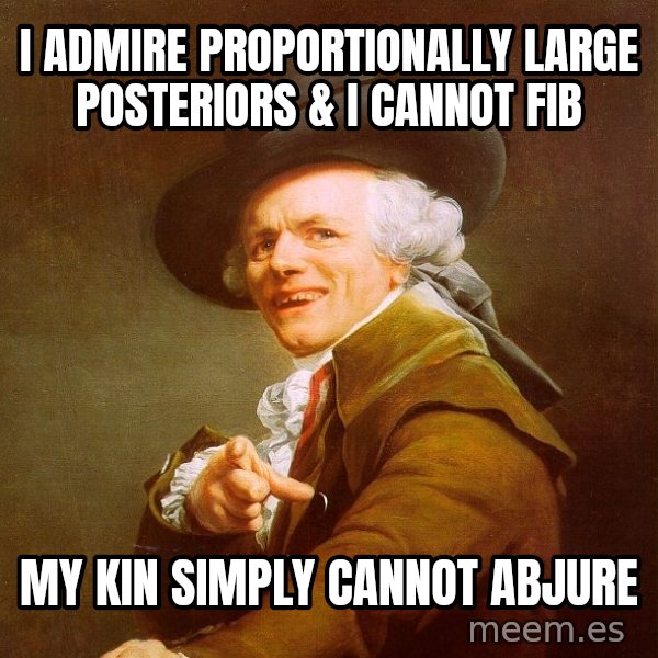Joseph Ducreux meme: I admire proportionally large posteriors & i cannot fib / my kin simply cannot abjure