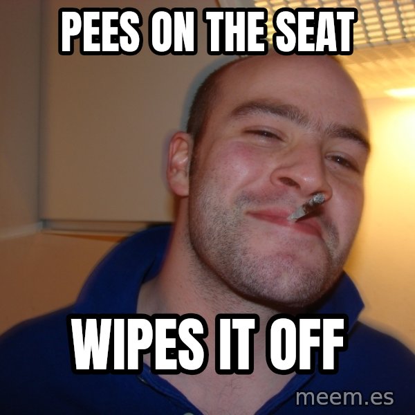 Good Guy Greg meme: pees on the seat / wipes it off