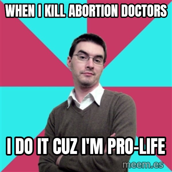 Privilege Denying Dude meme: When i kill abortion doctors / i do it cuz i'm pro-life