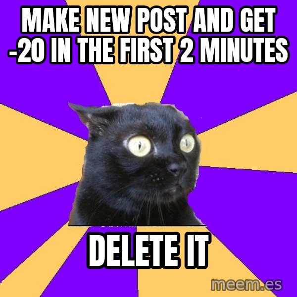 Anxiety Cat meme: MAKE  NEW  POST  AND  GET  -20  IN  THE  FIRST  2  MINUTES / delete it