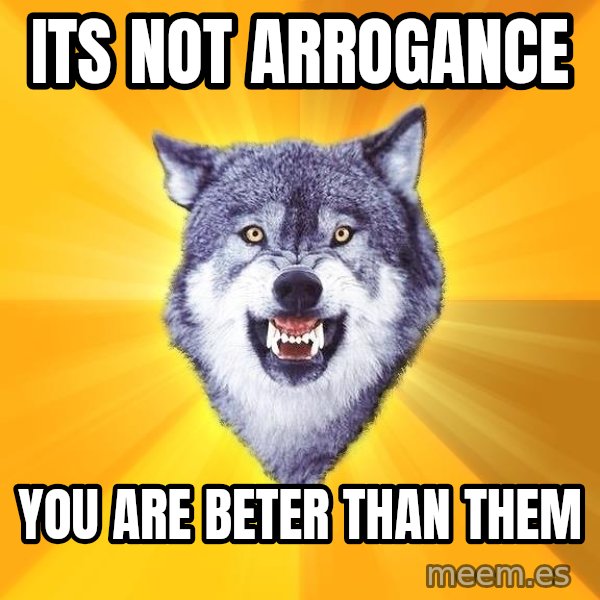 Courage Wolf meme: ITS NOT arrogance / You are beter than them