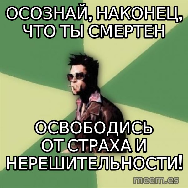Tyler Durden meme: осознай, наконец, что ты смертен / освободись от страха и нерешительности!