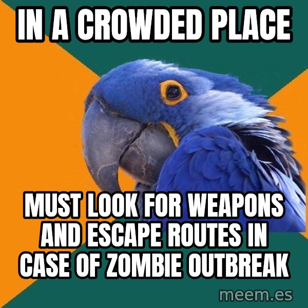 Paranoid Parrot meme: in a crowded place / must look for weapons and escape routes in case of zombie outbreak