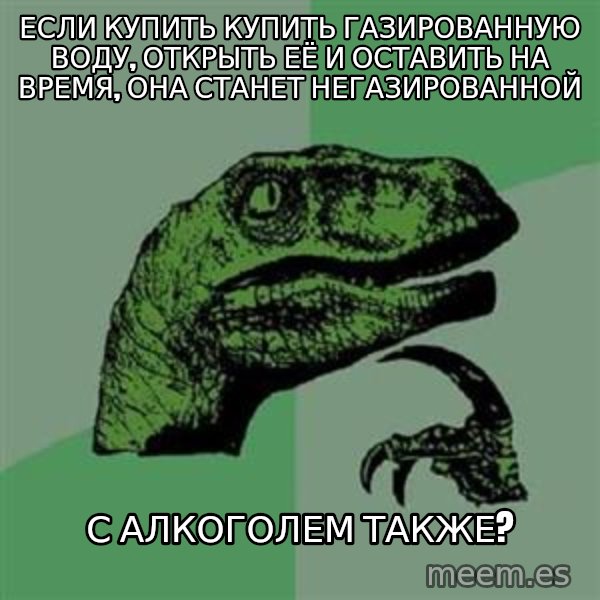 Philosoraptor meme: если купить купить газированную воду, открыть её и оставить на время, она станет негазированной / с алкоголем также?