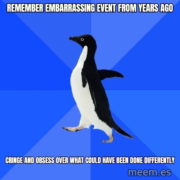 Socially Awkward Penguin meme: remember embarrassing event from years ago / cringe and obsess over what could have been done differently
