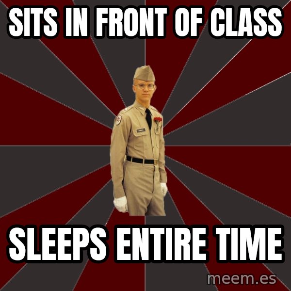 Stereotypical Corps Guy meme: Sits in front of class / sleeps entire time