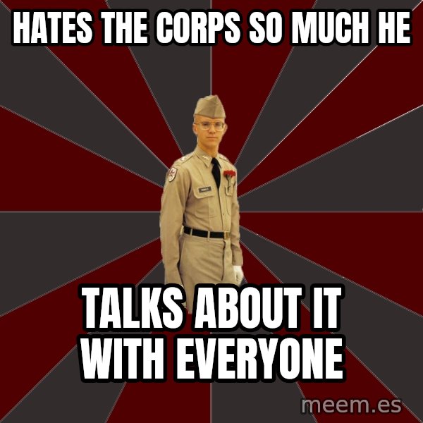 Stereotypical Corps Guy meme: Hates the corps so much he / talks about it with everyone