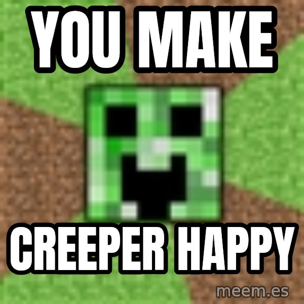 Minecraft Creeper meme: You make / Creeper happy
