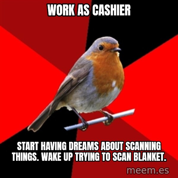 Retail Robin meme: Work as cashier / start having dreams about scanning things. wake up trying to scan blanket.