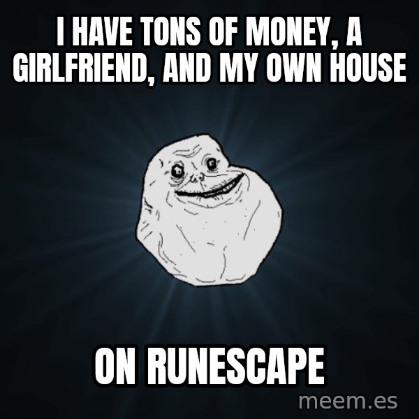 Forever Alone meme: I have tons of money, a girlfriend, and my own house / on runescape