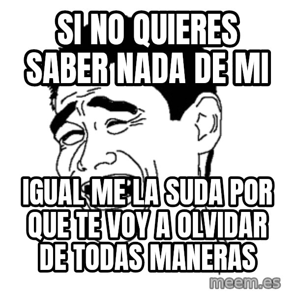 Yaomingpokefarm meme: si no quieres saber nada de mi / igual me la suda por que te voy a olvidar de todas maneras