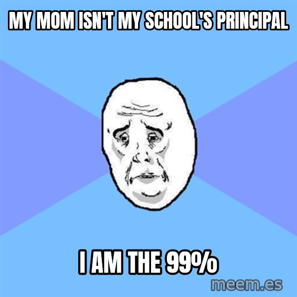 Okay Guy meme: My mom isn't my school's principal / I am the 99%