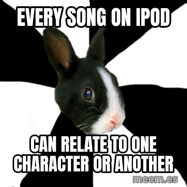 Roleplaying Rabbit meme: every song on ipod / can relate to one character or another