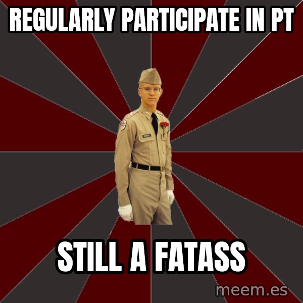 Stereotypical Corps Guy meme: regularly participate in pt / still a fatass