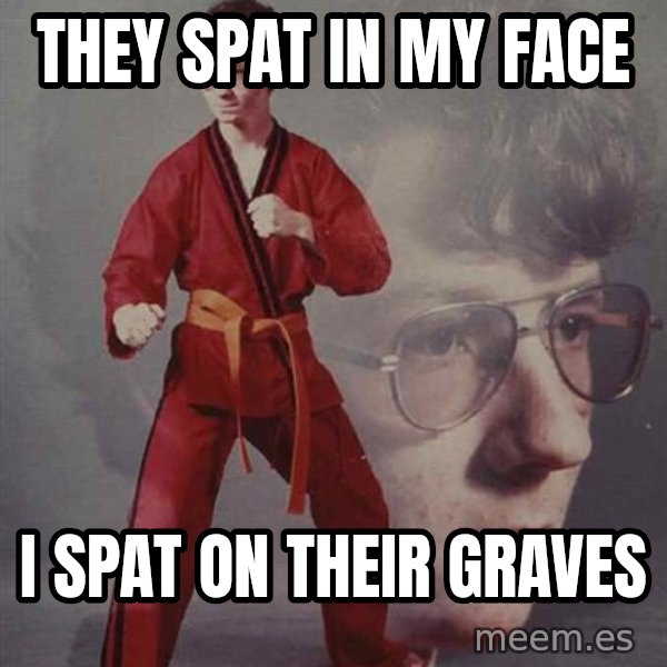 PTSD Karate Kyle meme: They spat in my face / i spat on their graves