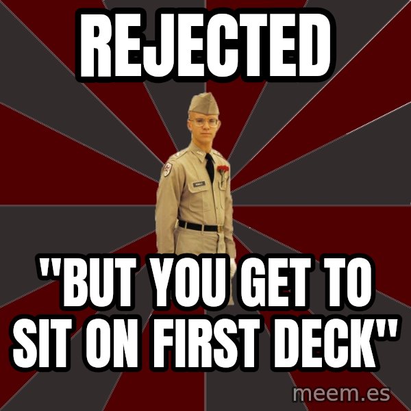 Stereotypical Corps Guy meme: rejected / "but you get to sit on first deck"