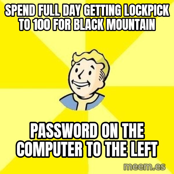 Fallout 3 meme: spend full day getting lockpick to 100 for black mountain / password on the computer to the left