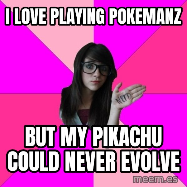 Idiot Nerd Girl meme: I love playing pokemanz / But my pikachu could never evolve