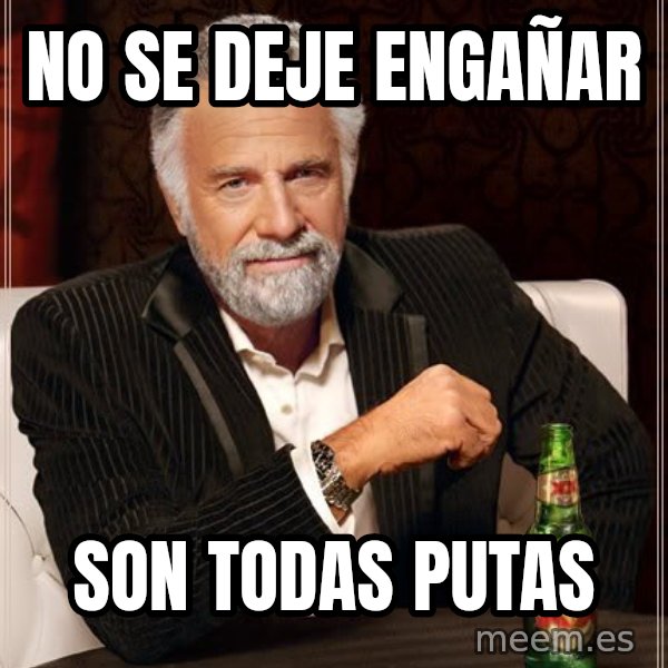 The Most Interesting Man In The World meme: No se deje engañar / son todas putas