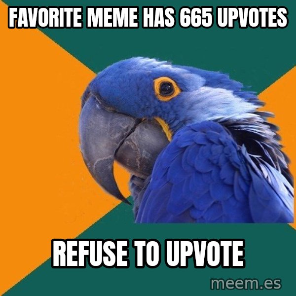Paranoid Parrot meme: Favorite meme has 665 upvotes / Refuse to upvote