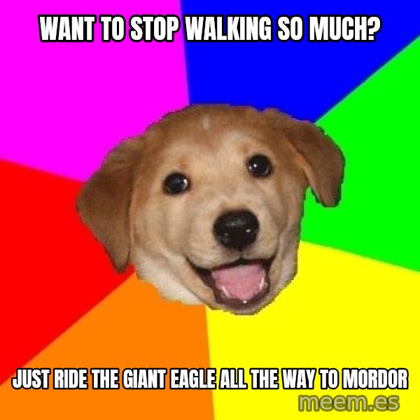 Advice Dog meme: want to stop walking so much? / just ride the giant eagle all the way to mordor
