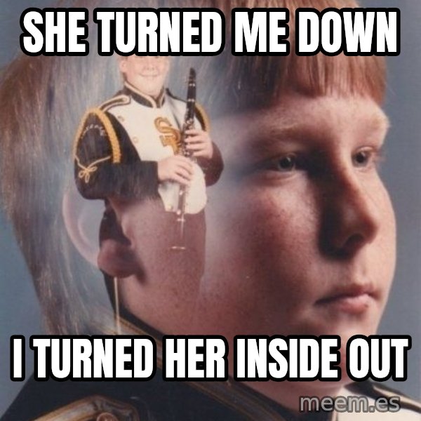 PTSD Clarinet Boy meme: she turned me down / i turned her inside out