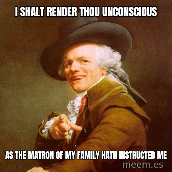 Joseph Ducreux meme: I shalt render thou unconscious / as the matron of my family hath instructed me