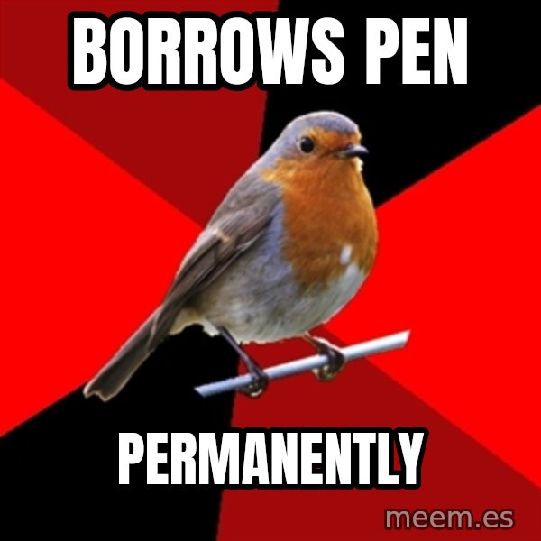 Retail Robin meme: borrows pen / permanently
