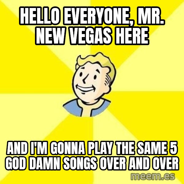 Fallout 3 meme: hello everyone, mr. new vegas here / and i'm gonna play the same 5 god damn songs over and over