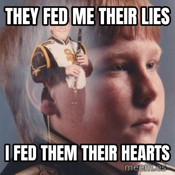 PTSD Clarinet Boy meme: they fed me their lies / i fed them their hearts