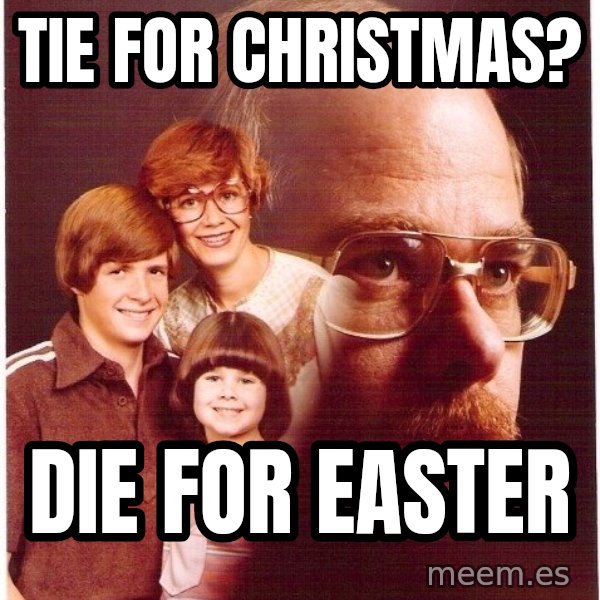 Vengeance Dad meme: TIE FOR CHRISTMAS? / DIE FOR EASTER