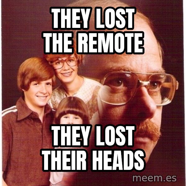 Vengeance Dad meme: they lost the remote / they lost their heads