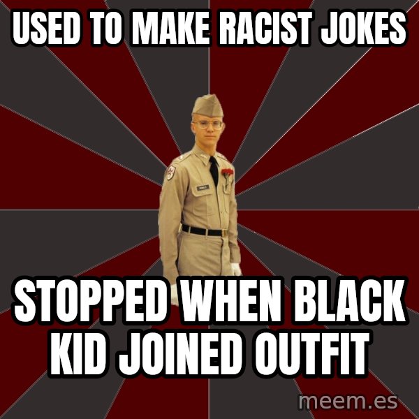 Stereotypical Corps Guy meme: used to make racist jokes / stopped when black kid joined outfit